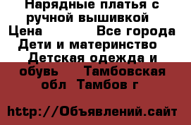 Нарядные платья с ручной вышивкой › Цена ­ 2 000 - Все города Дети и материнство » Детская одежда и обувь   . Тамбовская обл.,Тамбов г.